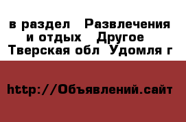 в раздел : Развлечения и отдых » Другое . Тверская обл.,Удомля г.
